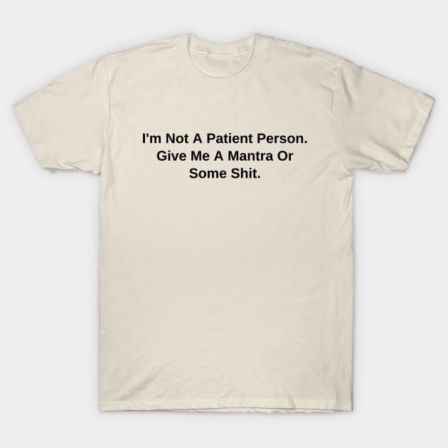 I'm Not A Patient Person. Give Me A Mantra Or Some Shit T-Shirt by abahanom